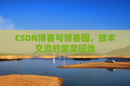 CSDN博客与博客园，技术交流的繁荣园地